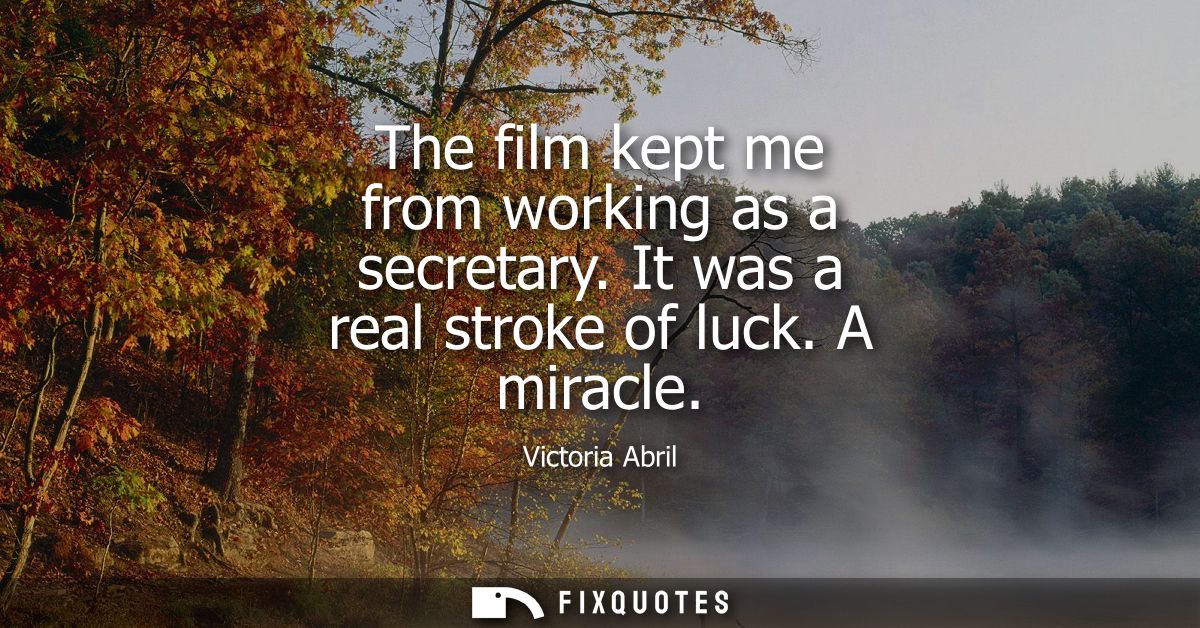 The film kept me from working as a secretary. It was a real stroke of luck. A miracle