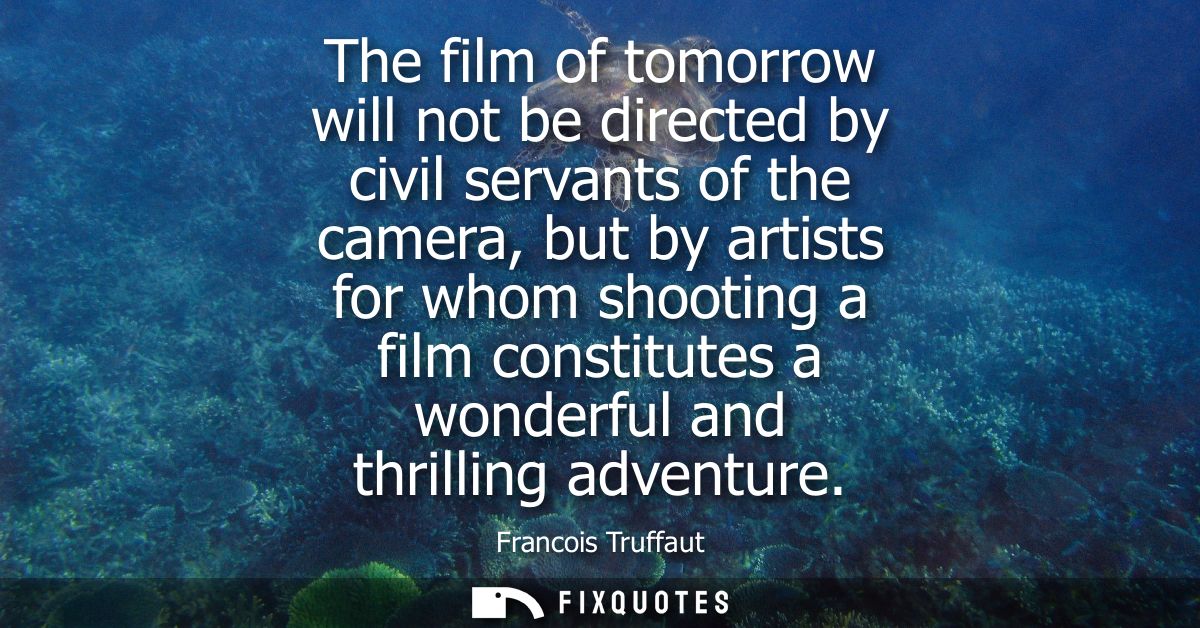 The film of tomorrow will not be directed by civil servants of the camera, but by artists for whom shooting a film const