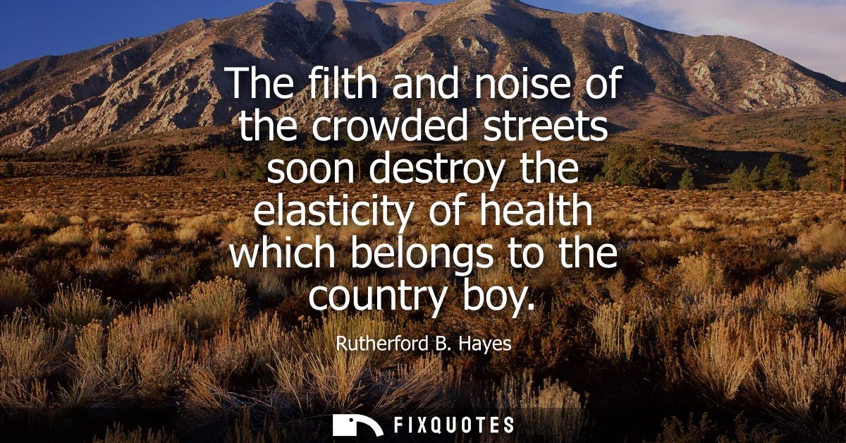 The filth and noise of the crowded streets soon destroy the elasticity of health which belongs to the country boy