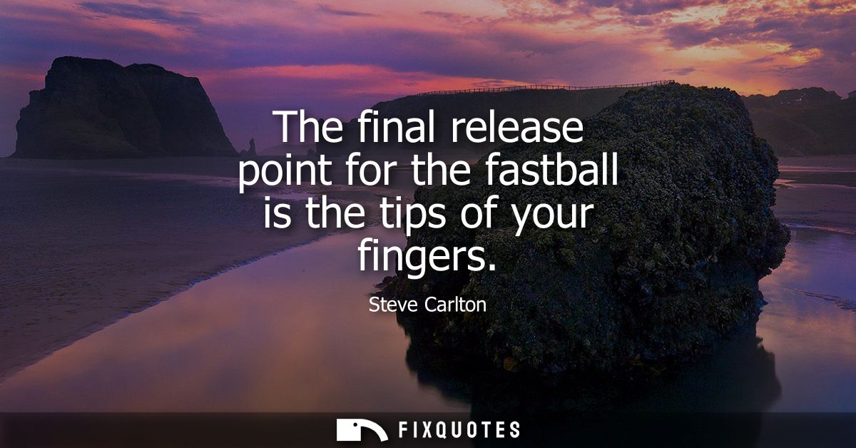 The final release point for the fastball is the tips of your fingers