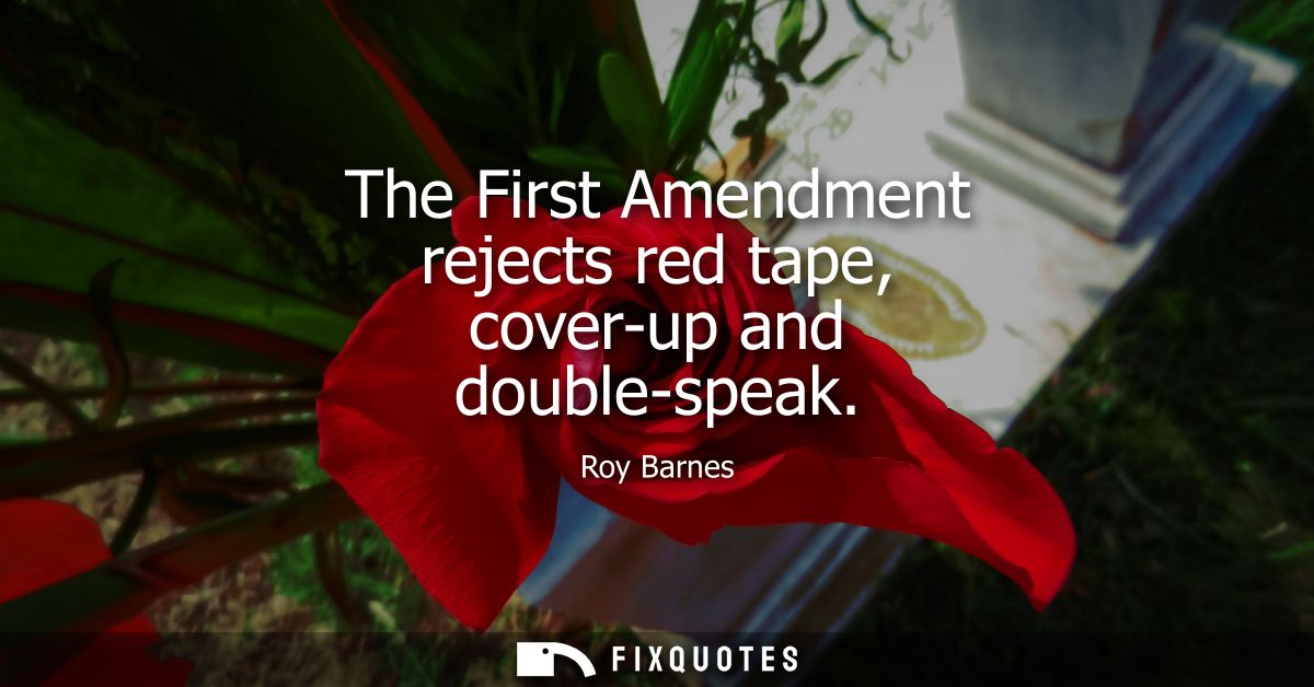 The First Amendment rejects red tape, cover-up and double-speak