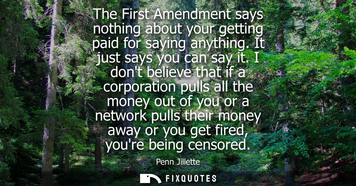 The First Amendment says nothing about your getting paid for saying anything. It just says you can say it.