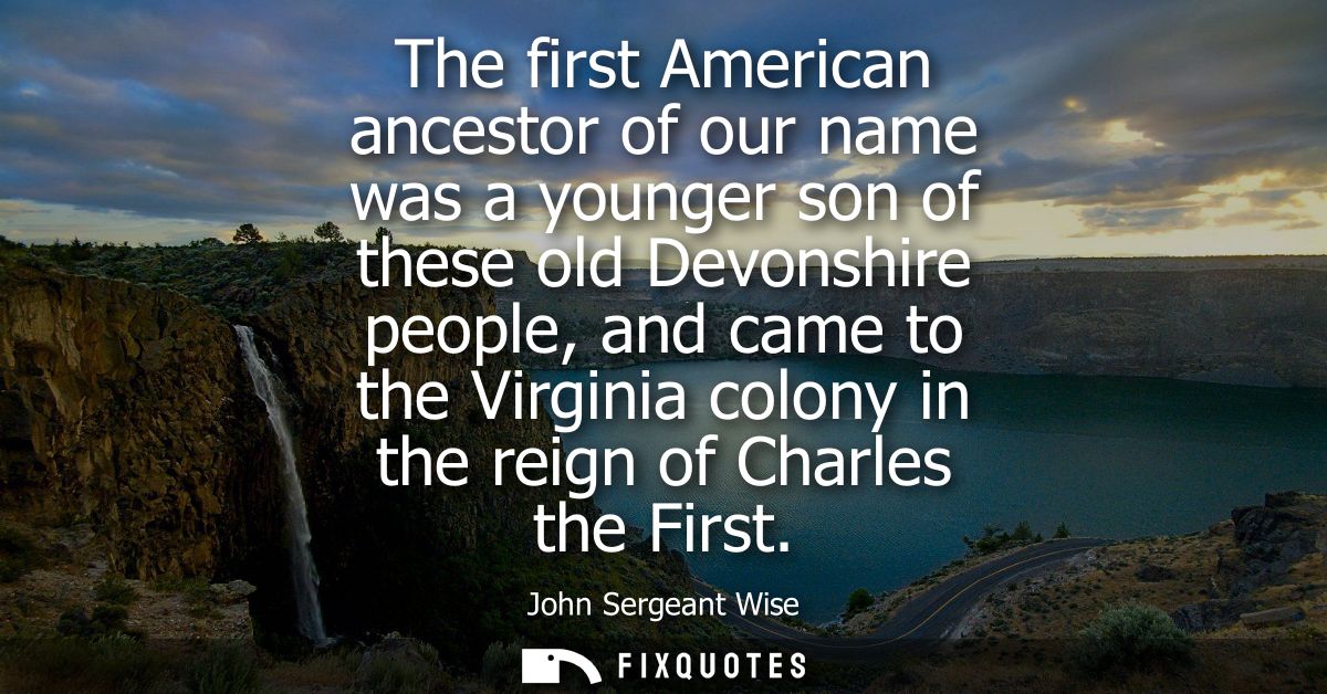 The first American ancestor of our name was a younger son of these old Devonshire people, and came to the Virginia colon