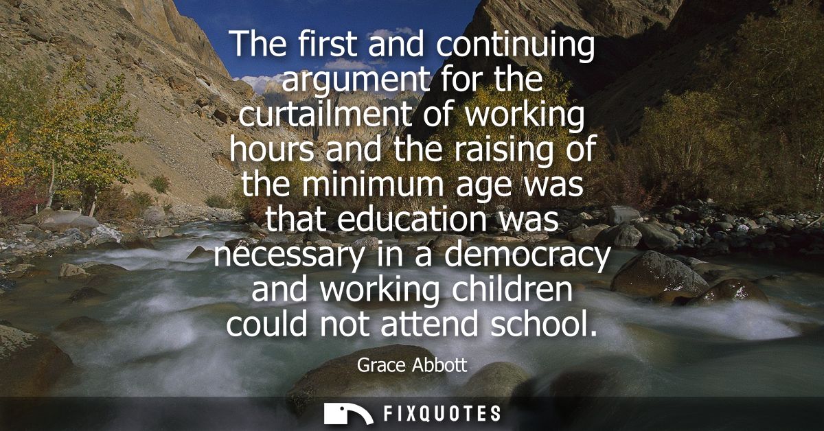 The first and continuing argument for the curtailment of working hours and the raising of the minimum age was that educa
