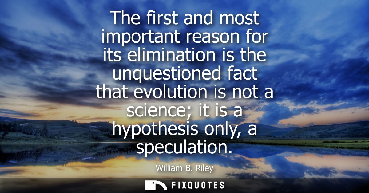 The first and most important reason for its elimination is the unquestioned fact that evolution is not a science it is a