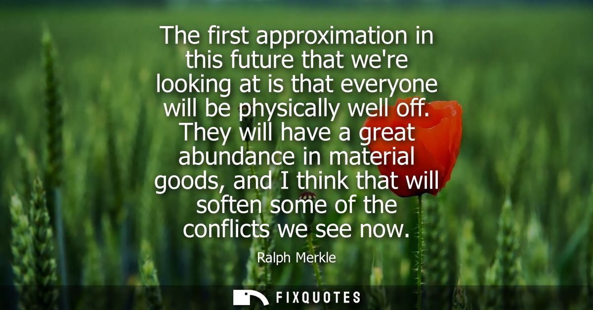 The first approximation in this future that were looking at is that everyone will be physically well off.