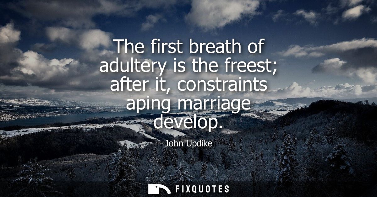The first breath of adultery is the freest after it, constraints aping marriage develop