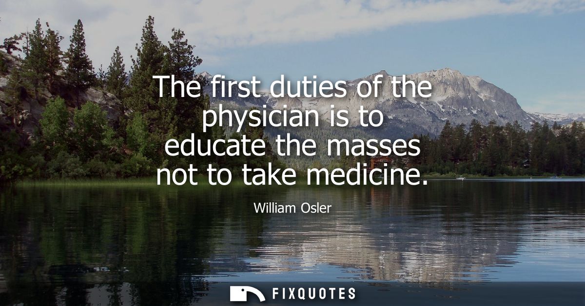 The first duties of the physician is to educate the masses not to take medicine