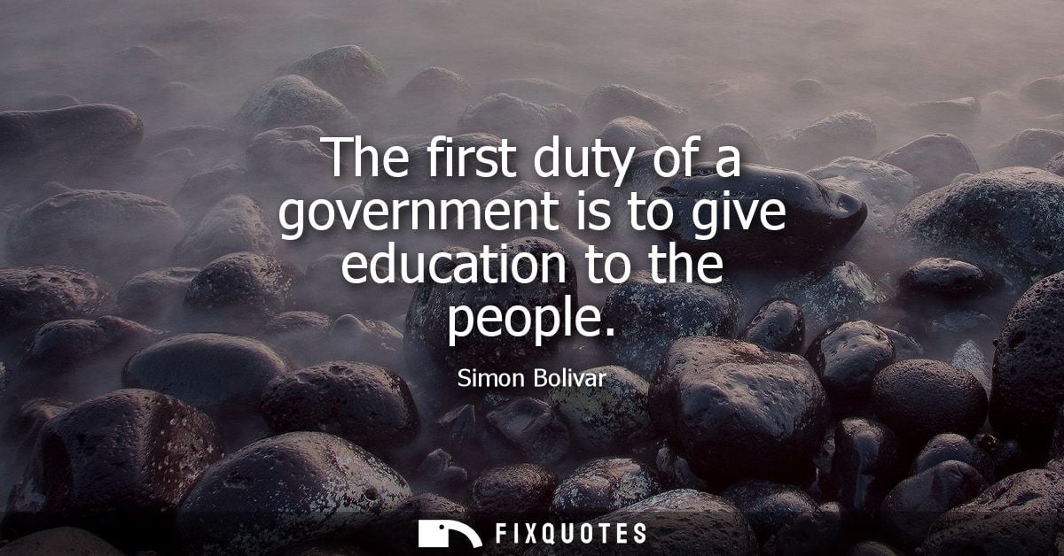 The first duty of a government is to give education to the people