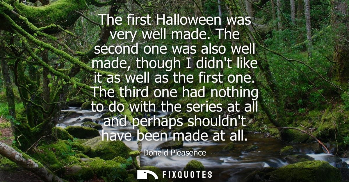The first Halloween was very well made. The second one was also well made, though I didnt like it as well as the first o
