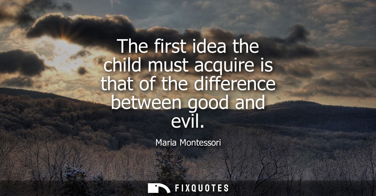 The first idea the child must acquire is that of the difference between good and evil
