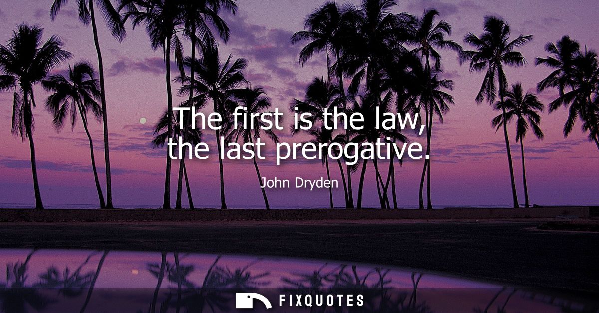 The first is the law, the last prerogative