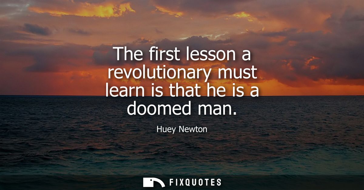 The first lesson a revolutionary must learn is that he is a doomed man