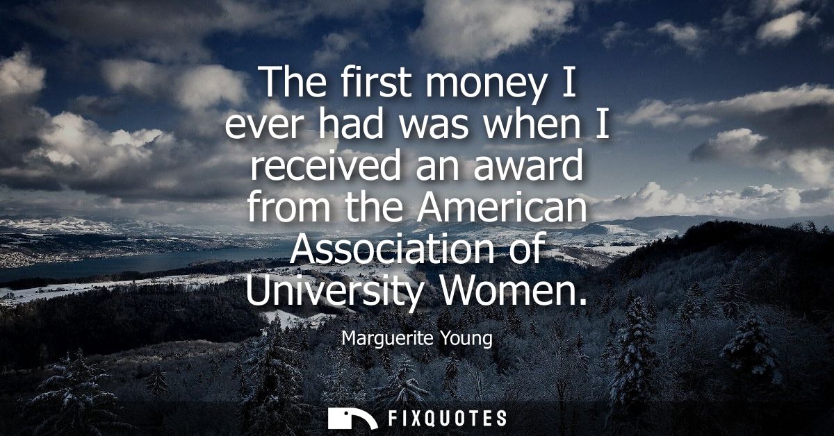 The first money I ever had was when I received an award from the American Association of University Women