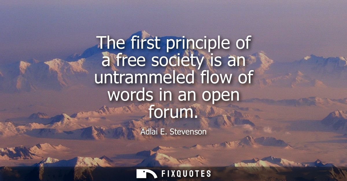 The first principle of a free society is an untrammeled flow of words in an open forum