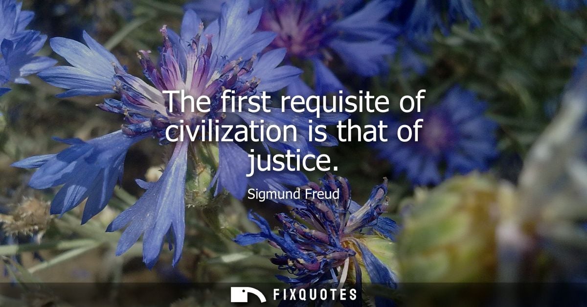 The first requisite of civilization is that of justice