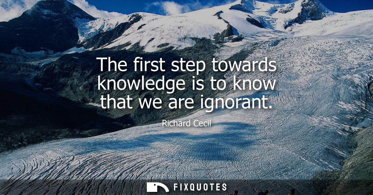 The first step towards knowledge is to know that we are ignorant