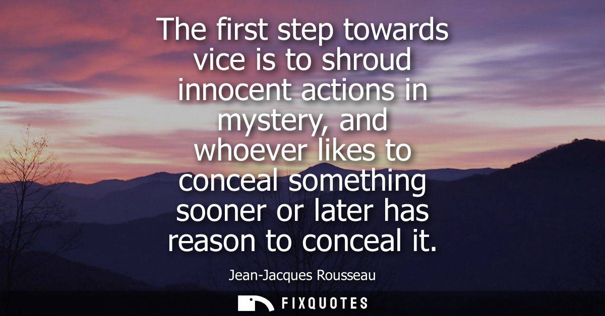 The first step towards vice is to shroud innocent actions in mystery, and whoever likes to conceal something sooner or l