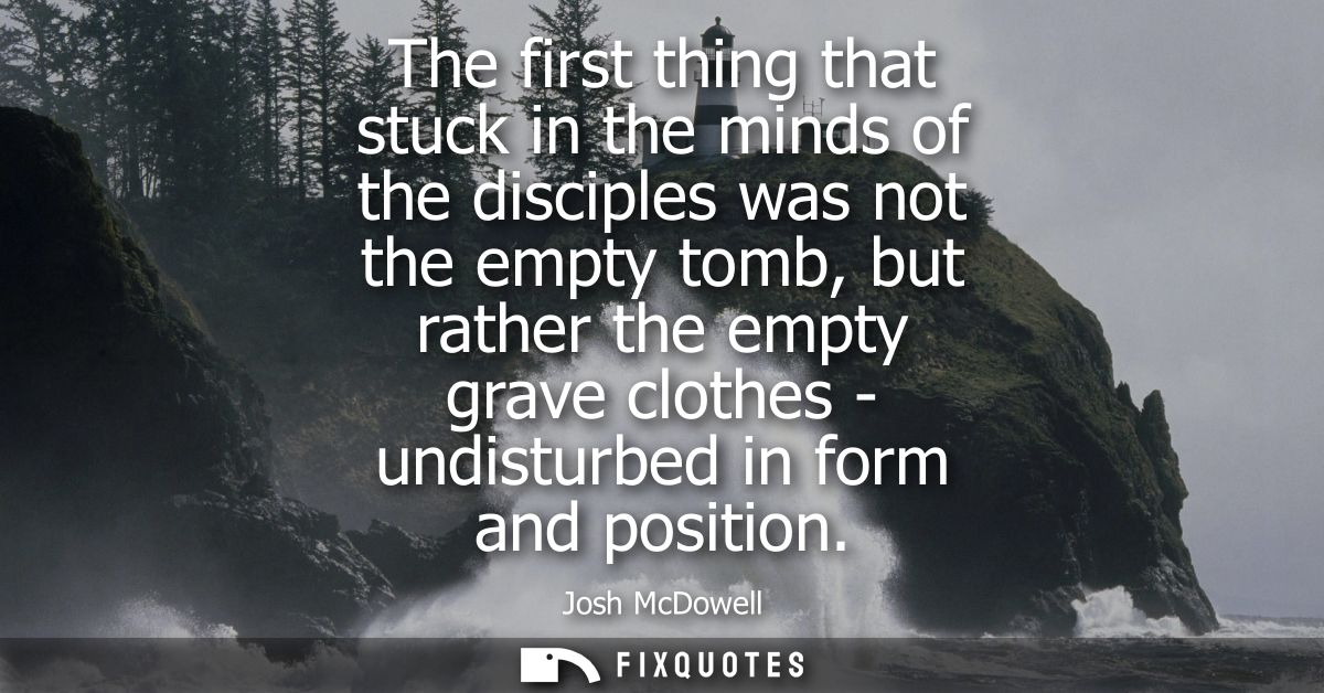The first thing that stuck in the minds of the disciples was not the empty tomb, but rather the empty grave clothes - un