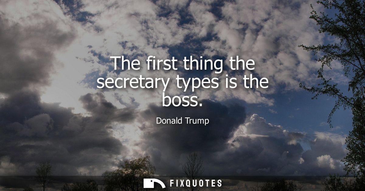 The first thing the secretary types is the boss