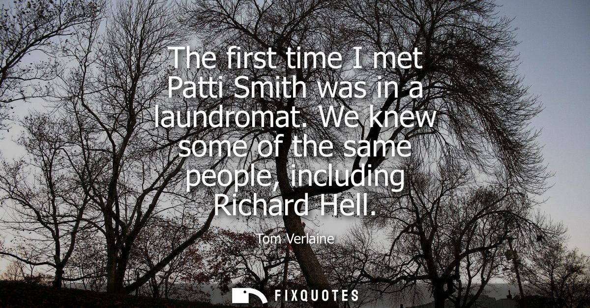 The first time I met Patti Smith was in a laundromat. We knew some of the same people, including Richard Hell