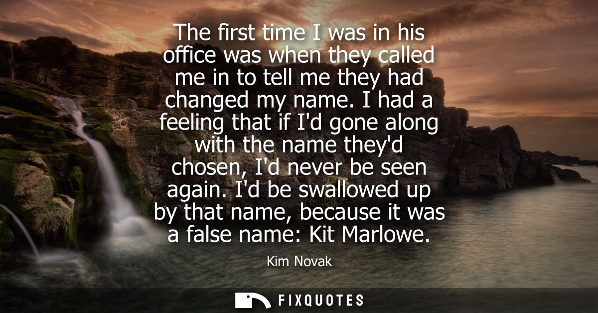 The first time I was in his office was when they called me in to tell me they had changed my name. I had a feeling that 