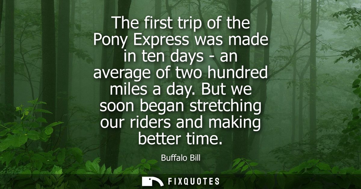 The first trip of the Pony Express was made in ten days - an average of two hundred miles a day. But we soon began stret