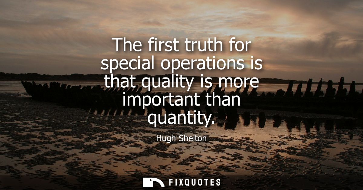The first truth for special operations is that quality is more important than quantity