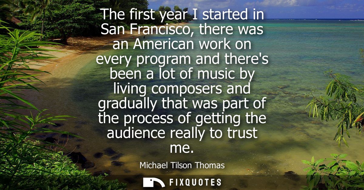 The first year I started in San Francisco, there was an American work on every program and theres been a lot of music by