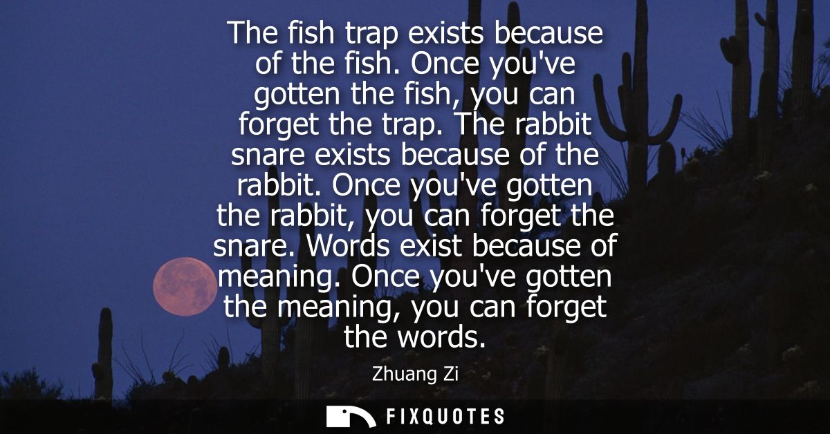 The fish trap exists because of the fish. Once youve gotten the fish, you can forget the trap. The rabbit snare exists b