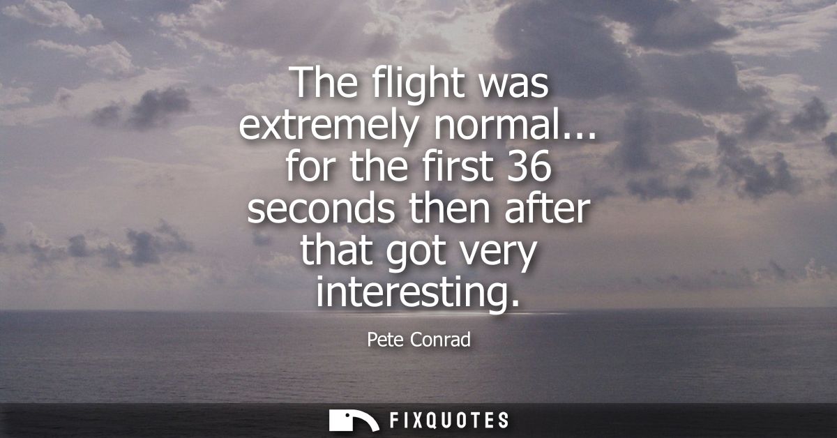 The flight was extremely normal... for the first 36 seconds then after that got very interesting