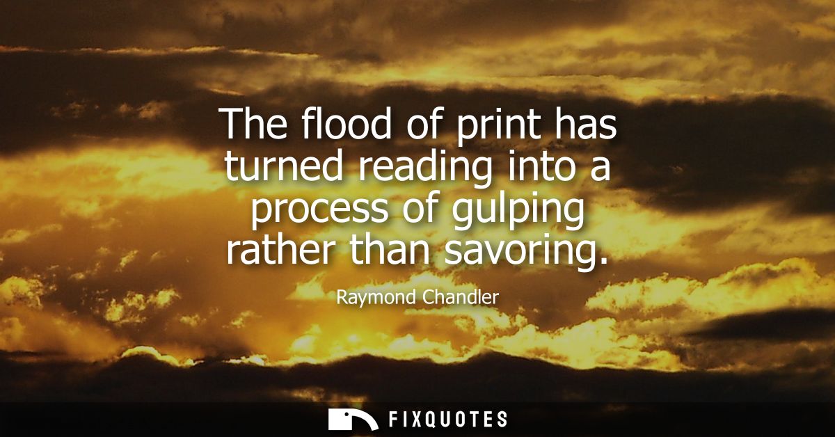 The flood of print has turned reading into a process of gulping rather than savoring
