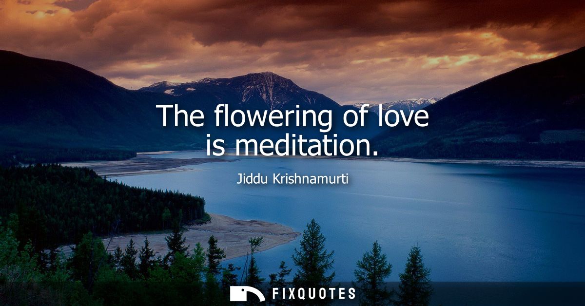 The flowering of love is meditation