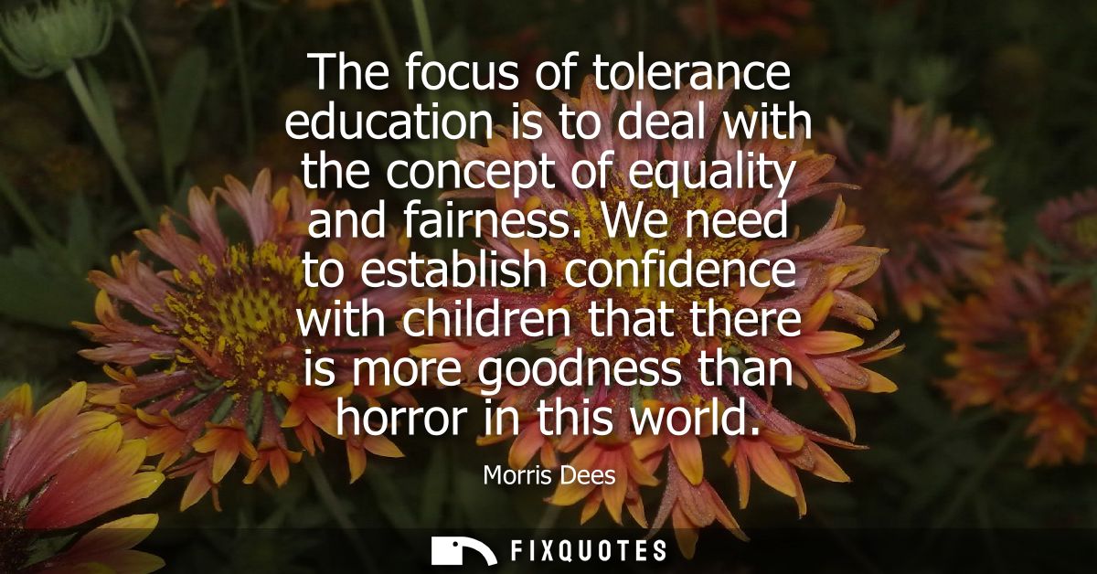 The focus of tolerance education is to deal with the concept of equality and fairness. We need to establish confidence w
