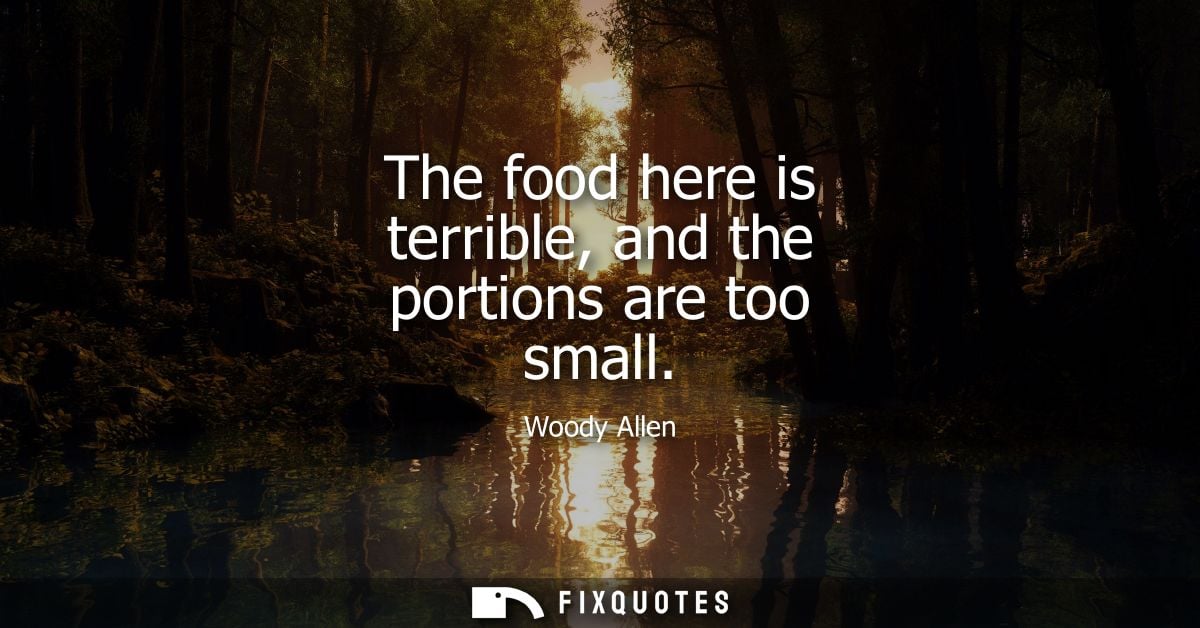 The food here is terrible, and the portions are too small - Woody Allen