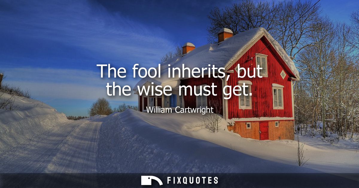 The fool inherits, but the wise must get