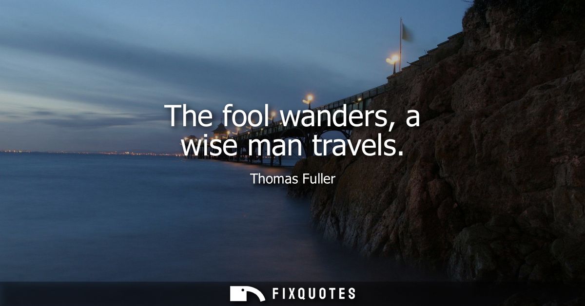 The fool wanders, a wise man travels