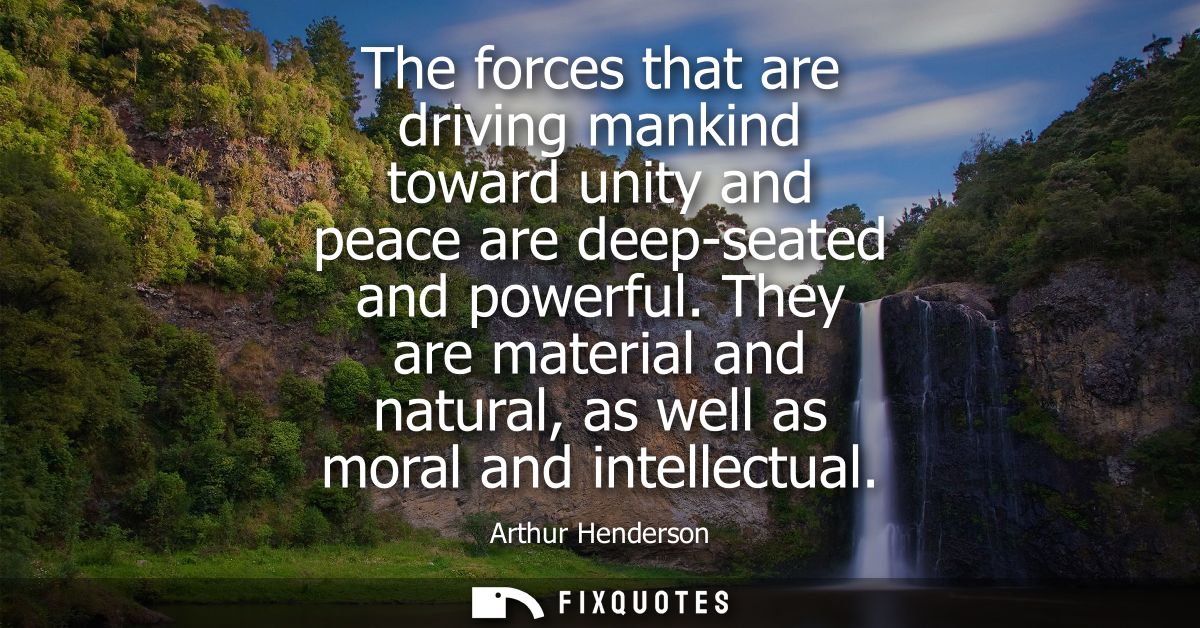 The forces that are driving mankind toward unity and peace are deep-seated and powerful. They are material and natural, 