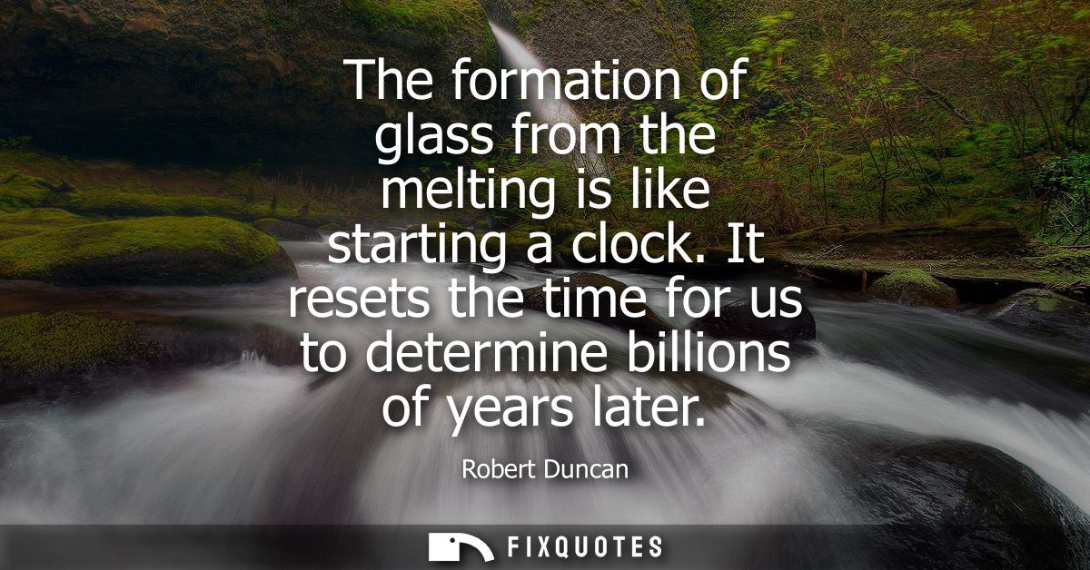 The formation of glass from the melting is like starting a clock. It resets the time for us to determine billions of yea