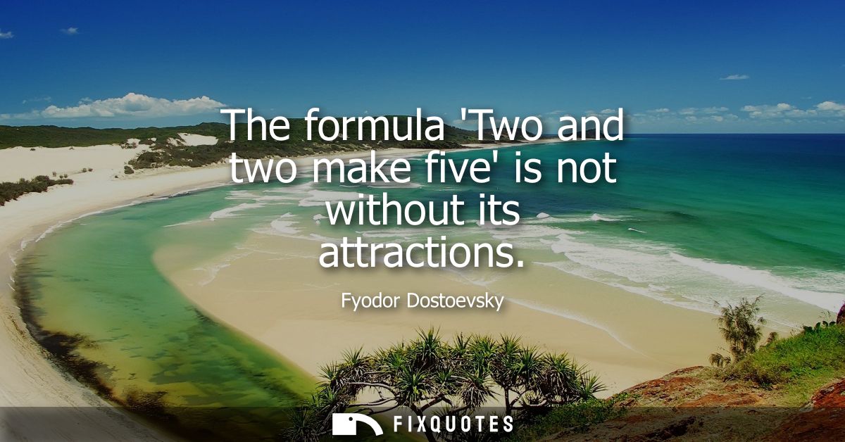 The formula Two and two make five is not without its attractions