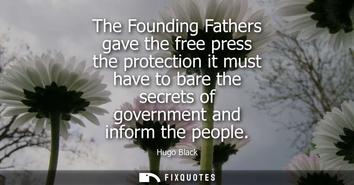 The Founding Fathers gave the free press the protection it must have to bare the secrets of government and inform the pe