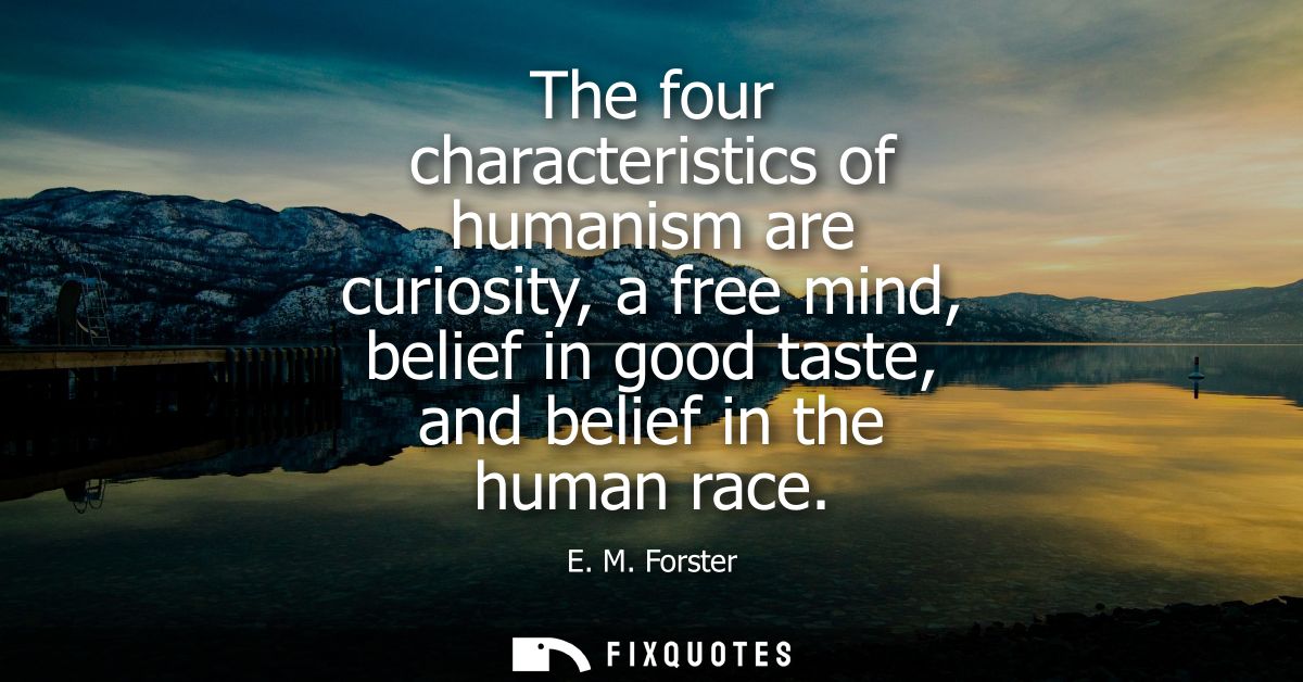 The four characteristics of humanism are curiosity, a free mind, belief in good taste, and belief in the human race