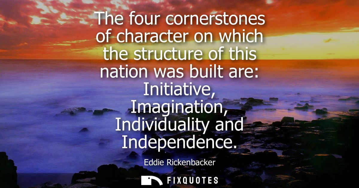 The four cornerstones of character on which the structure of this nation was built are: Initiative, Imagination, Individ