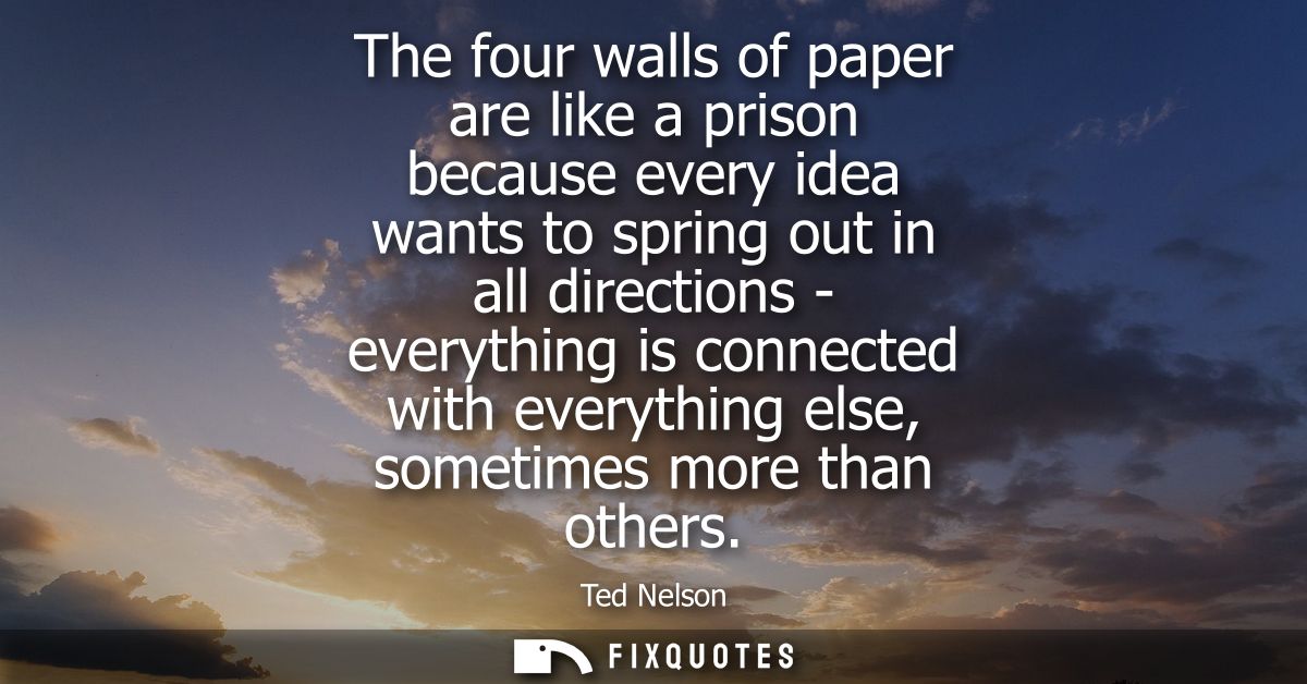 The four walls of paper are like a prison because every idea wants to spring out in all directions - everything is conne
