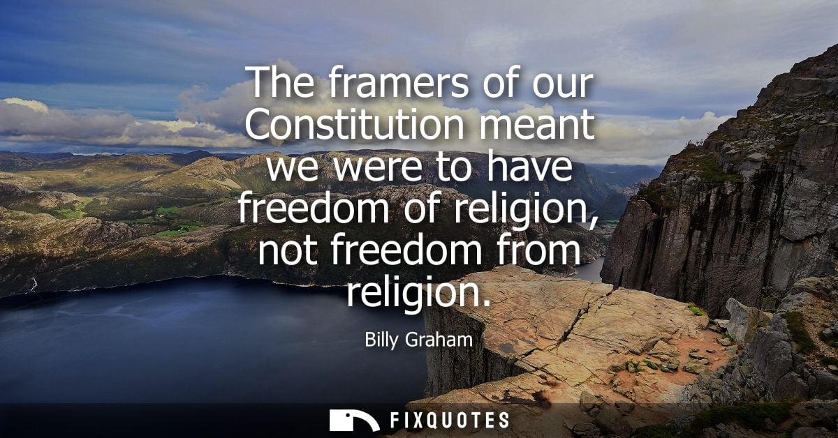 The framers of our Constitution meant we were to have freedom of religion, not freedom from religion