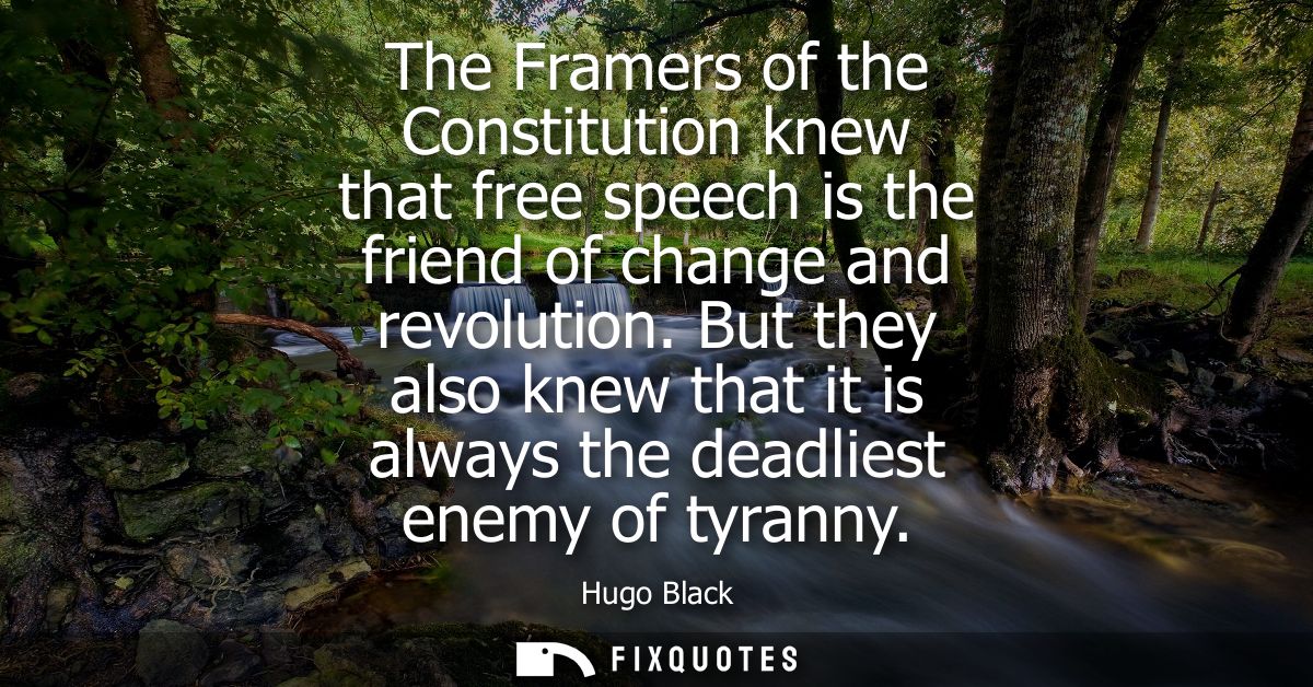 The Framers of the Constitution knew that free speech is the friend of change and revolution. But they also knew that it