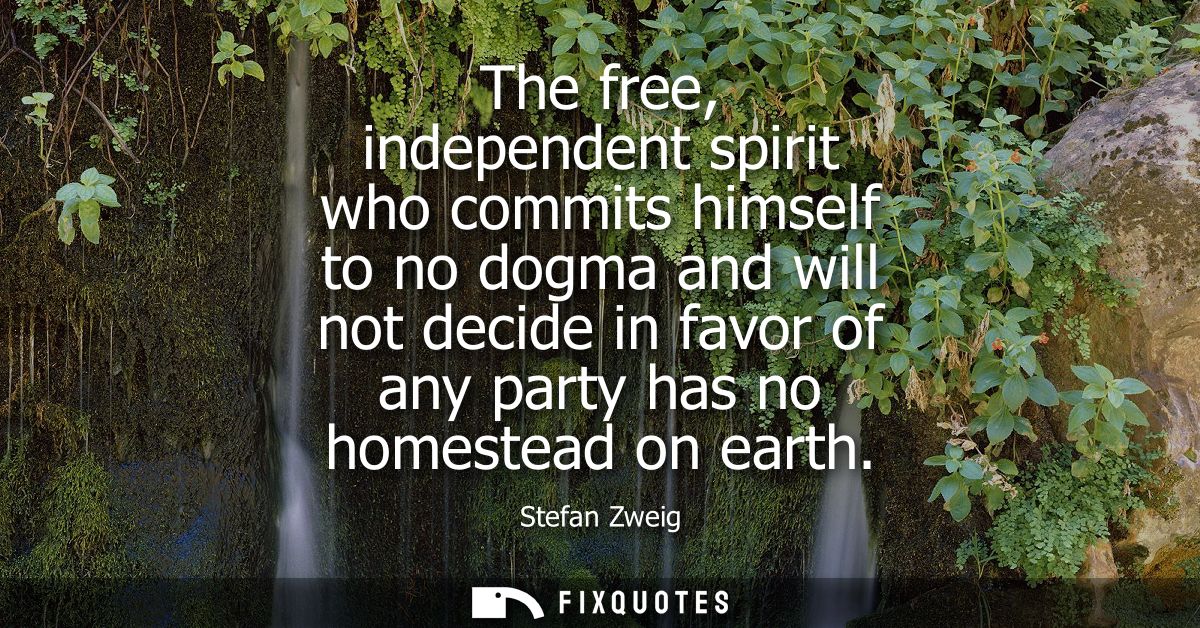 The free, independent spirit who commits himself to no dogma and will not decide in favor of any party has no homestead 