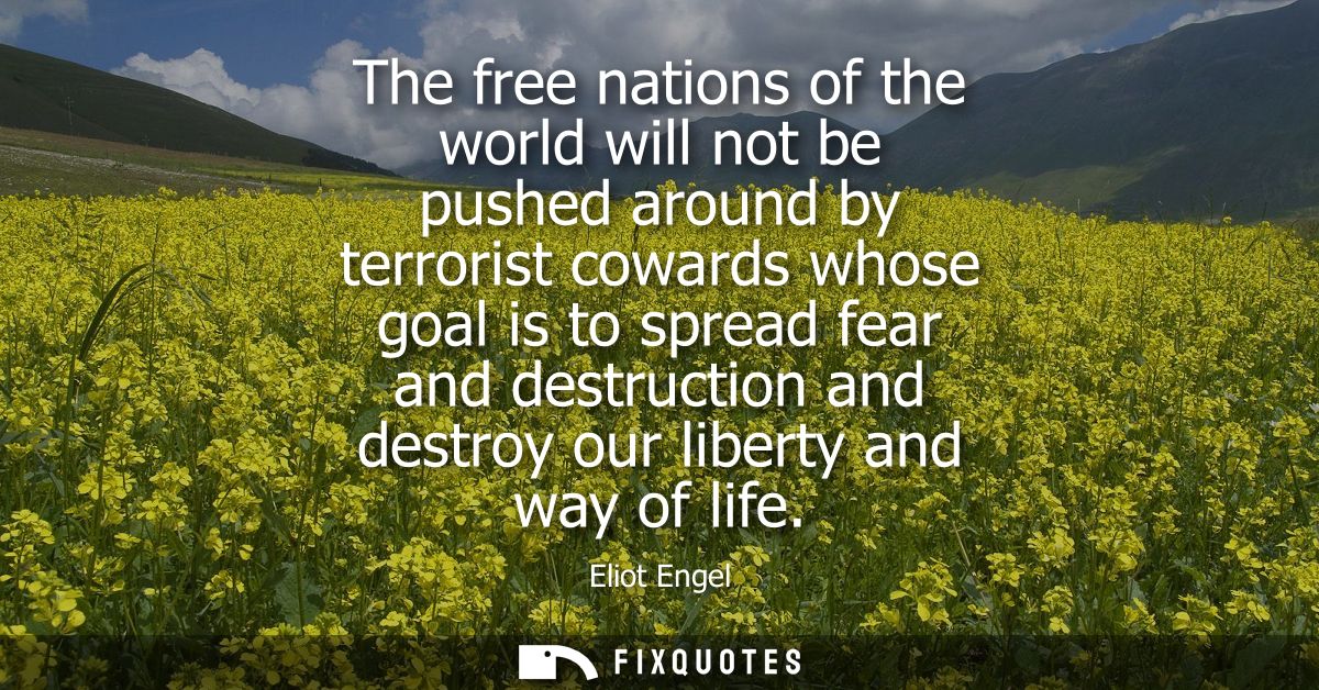 The free nations of the world will not be pushed around by terrorist cowards whose goal is to spread fear and destructio