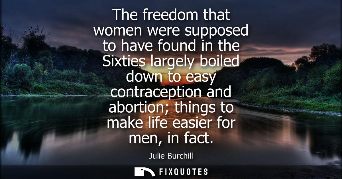 The freedom that women were supposed to have found in the Sixties largely boiled down to easy contraception and abortion