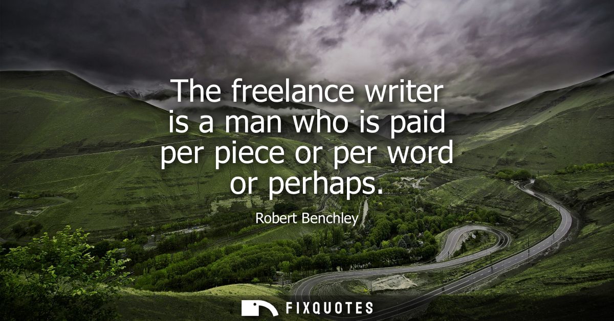 The freelance writer is a man who is paid per piece or per word or perhaps